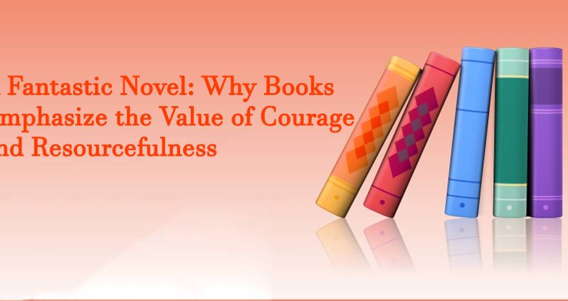 A Fantastic Novel: Why Books Emphasize the Value of Courage and Resourcefulness
